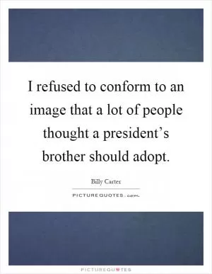 I refused to conform to an image that a lot of people thought a president’s brother should adopt Picture Quote #1