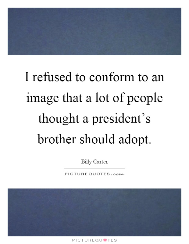 I refused to conform to an image that a lot of people thought a president's brother should adopt Picture Quote #1