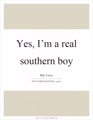 Yes, I’m a real southern boy Picture Quote #1
