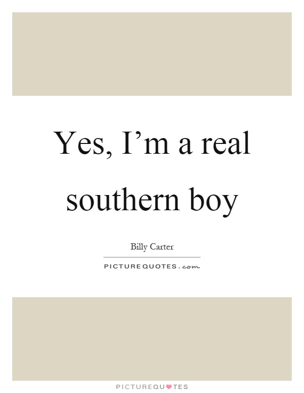 Yes, I'm a real southern boy Picture Quote #1