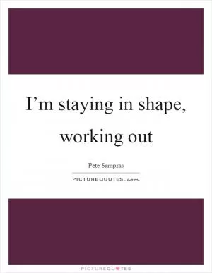 I’m staying in shape, working out Picture Quote #1