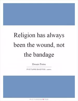 Religion has always been the wound, not the bandage Picture Quote #1