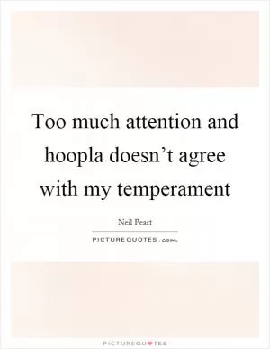 Too much attention and hoopla doesn’t agree with my temperament Picture Quote #1
