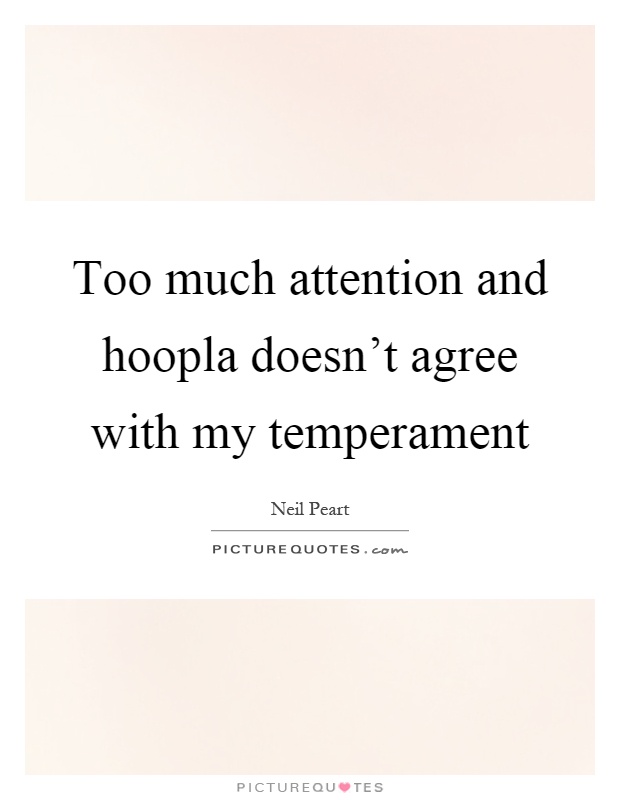 Too much attention and hoopla doesn't agree with my temperament Picture Quote #1