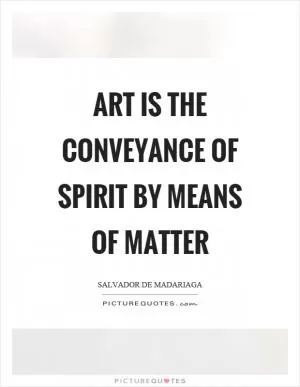 Art is the conveyance of spirit by means of matter Picture Quote #1