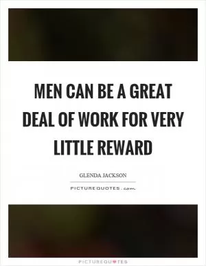 Men can be a great deal of work for very little reward Picture Quote #1
