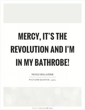 Mercy, it’s the revolution and I’m in my bathrobe! Picture Quote #1