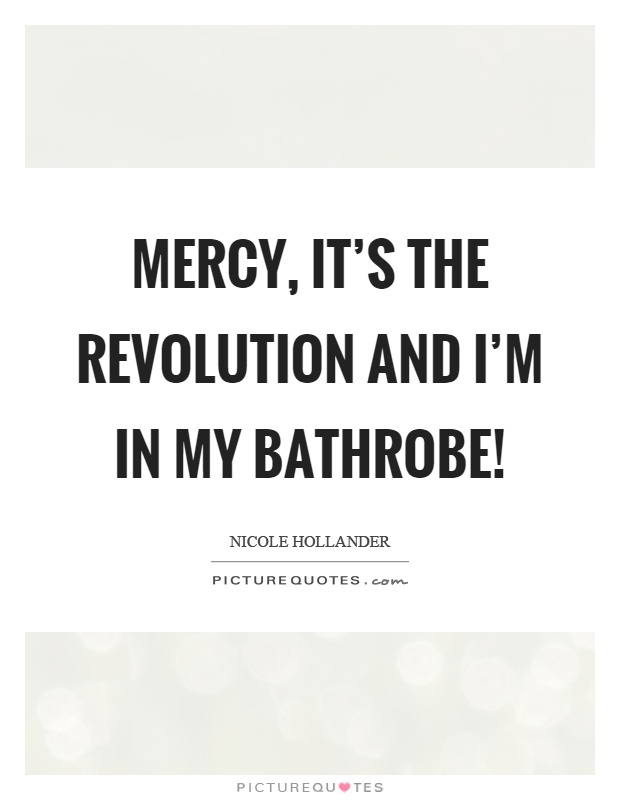 Mercy, it's the revolution and I'm in my bathrobe! Picture Quote #1