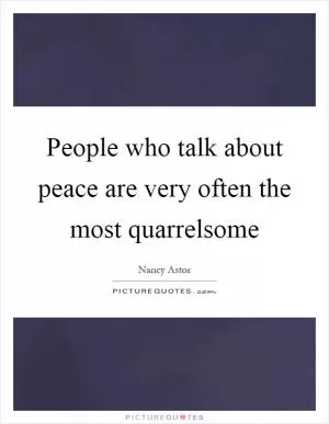 People who talk about peace are very often the most quarrelsome Picture Quote #1