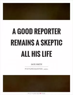 A good reporter remains a skeptic all his life Picture Quote #1
