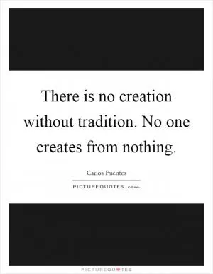 There is no creation without tradition. No one creates from nothing Picture Quote #1