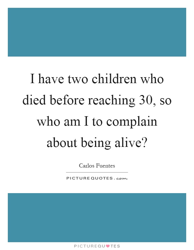 I have two children who died before reaching 30, so who am I to complain about being alive? Picture Quote #1