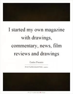 I started my own magazine with drawings, commentary, news, film reviews and drawings Picture Quote #1
