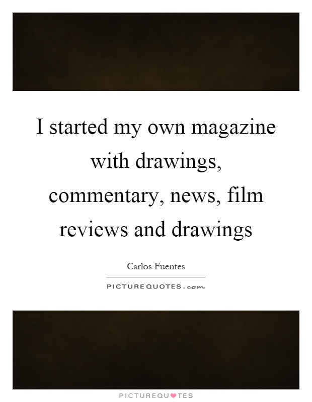 I started my own magazine with drawings, commentary, news, film reviews and drawings Picture Quote #1