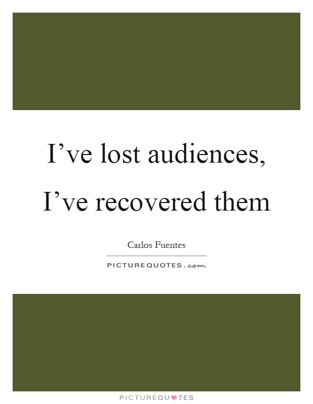 I've lost audiences, I've recovered them Picture Quote #1