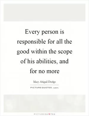 Every person is responsible for all the good within the scope of his abilities, and for no more Picture Quote #1