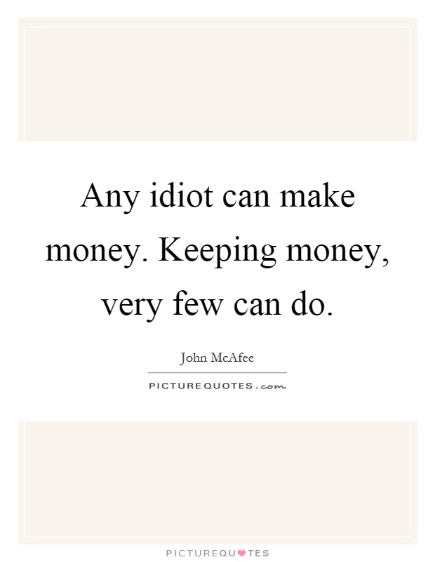 Any idiot can make money. Keeping money, very few can do Picture Quote #1