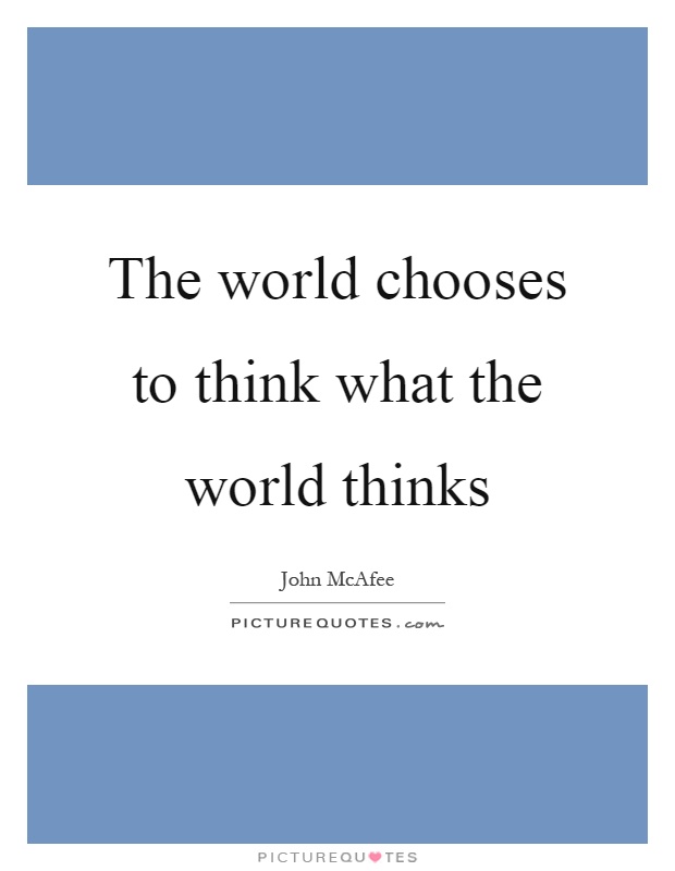 The world chooses to think what the world thinks Picture Quote #1