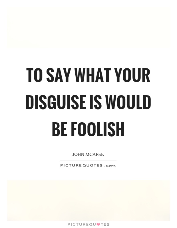 To say what your disguise is would be foolish Picture Quote #1