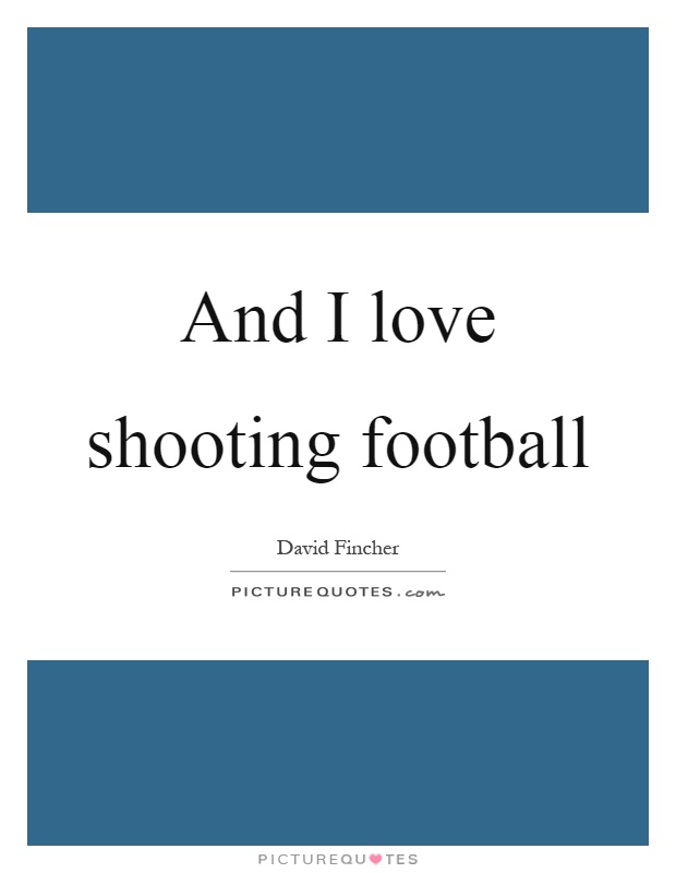 And I love shooting football Picture Quote #1