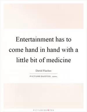 Entertainment has to come hand in hand with a little bit of medicine Picture Quote #1