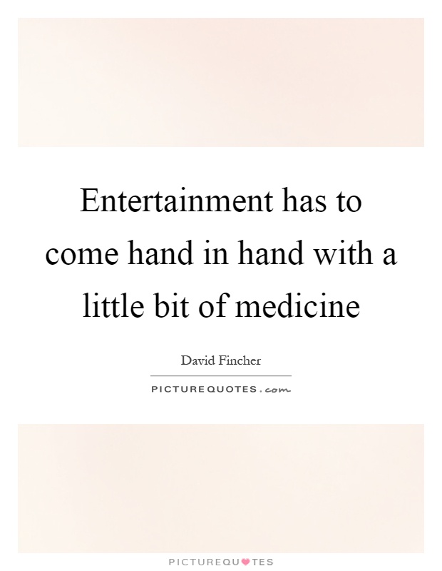 Entertainment has to come hand in hand with a little bit of medicine Picture Quote #1