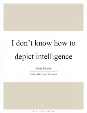 I don’t know how to depict intelligence Picture Quote #1