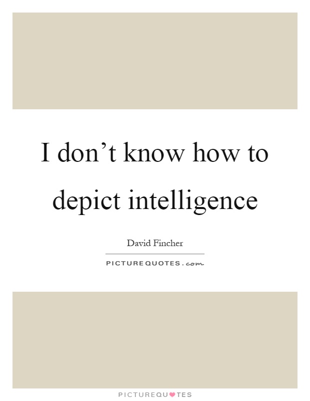 I don't know how to depict intelligence Picture Quote #1