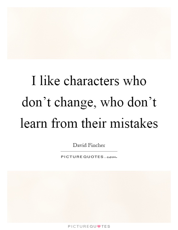 I like characters who don't change, who don't learn from their mistakes Picture Quote #1