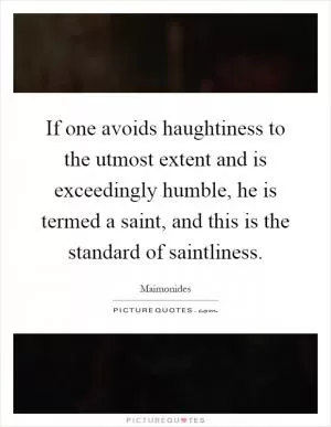 If one avoids haughtiness to the utmost extent and is exceedingly humble, he is termed a saint, and this is the standard of saintliness Picture Quote #1