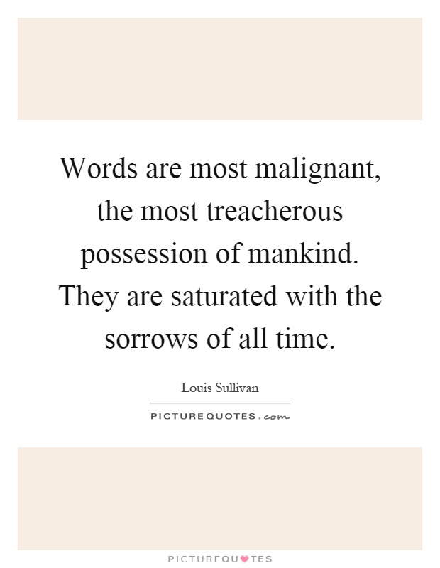 Words are most malignant, the most treacherous possession of mankind. They are saturated with the sorrows of all time Picture Quote #1