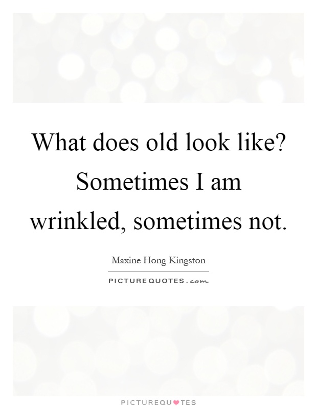 What does old look like? Sometimes I am wrinkled, sometimes not Picture Quote #1