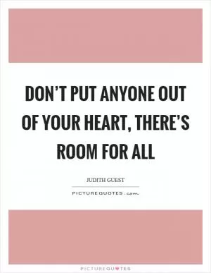 Don’t put anyone out of your heart, there’s room for all Picture Quote #1