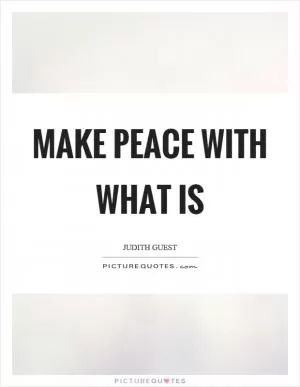 Make peace with what is Picture Quote #1