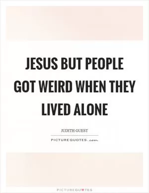 Jesus but people got weird when they lived alone Picture Quote #1