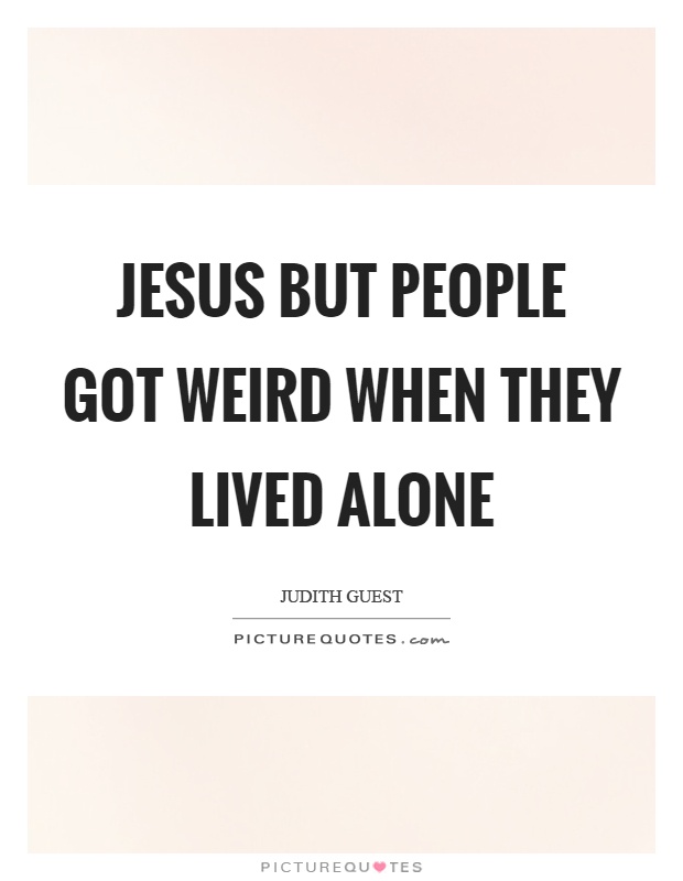 Jesus but people got weird when they lived alone Picture Quote #1