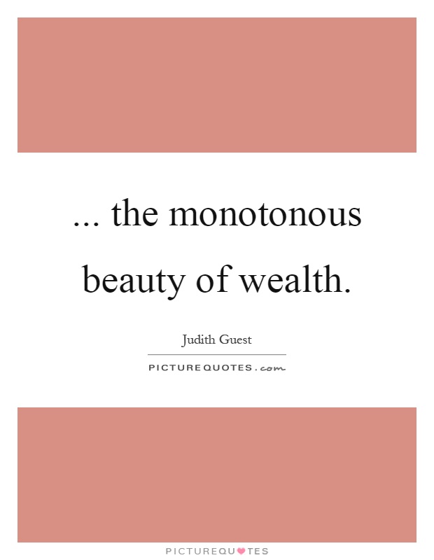 ... the monotonous beauty of wealth Picture Quote #1