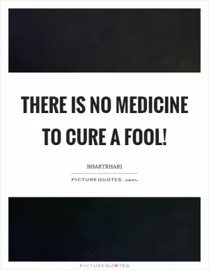 There is no medicine to cure a fool! Picture Quote #1