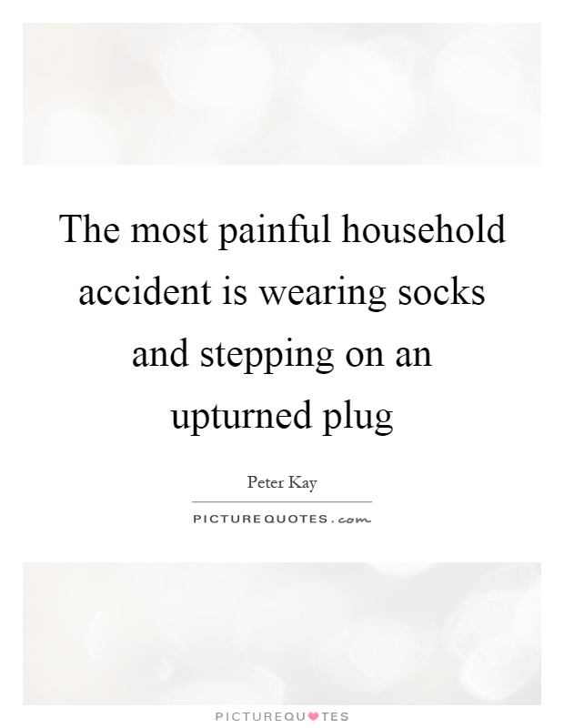 The most painful household accident is wearing socks and stepping on an upturned plug Picture Quote #1