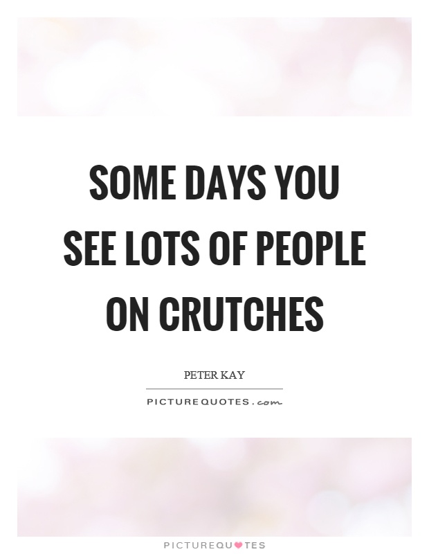 Some days you see lots of people on crutches Picture Quote #1