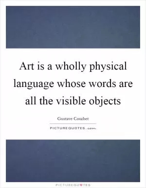 Art is a wholly physical language whose words are all the visible objects Picture Quote #1
