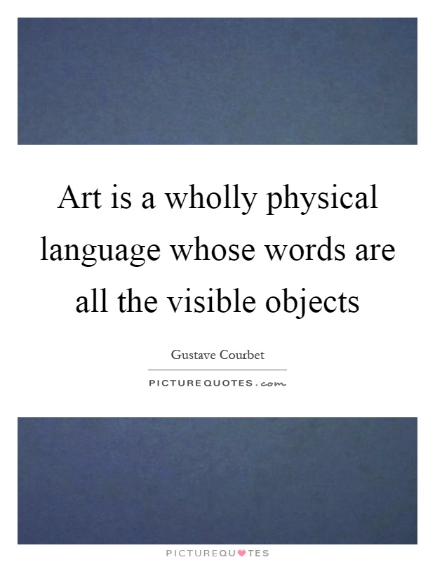 Art is a wholly physical language whose words are all the visible objects Picture Quote #1