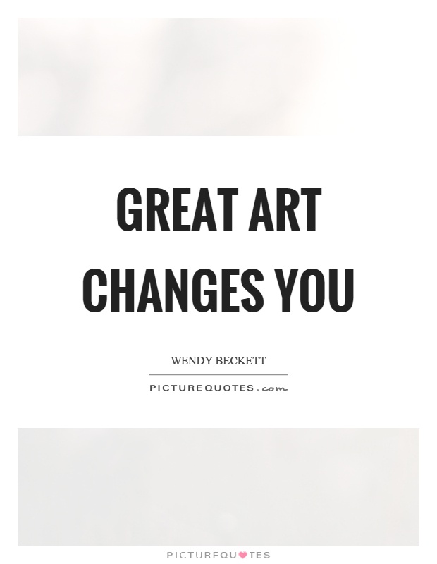 Great art changes you Picture Quote #1