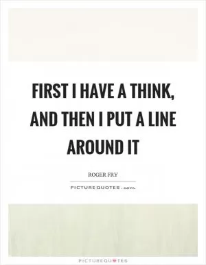 First I have a think, and then I put a line around it Picture Quote #1