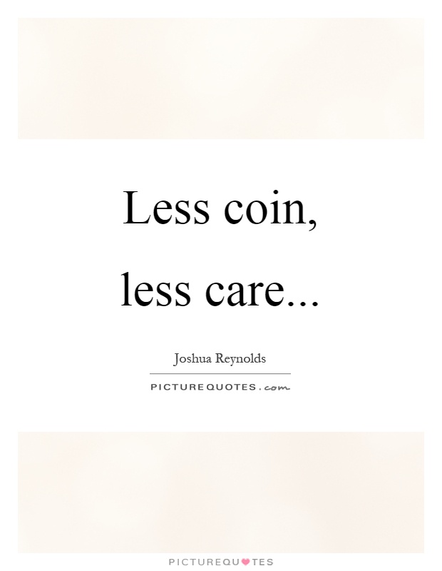Less coin, less care Picture Quote #1