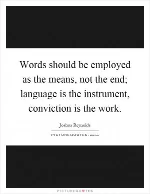 Words should be employed as the means, not the end; language is the instrument, conviction is the work Picture Quote #1