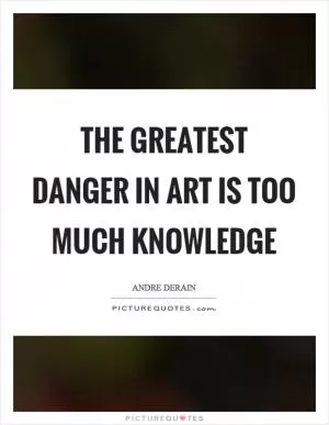 The greatest danger in art is too much knowledge Picture Quote #1