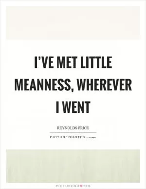 I’ve met little meanness, wherever I went Picture Quote #1