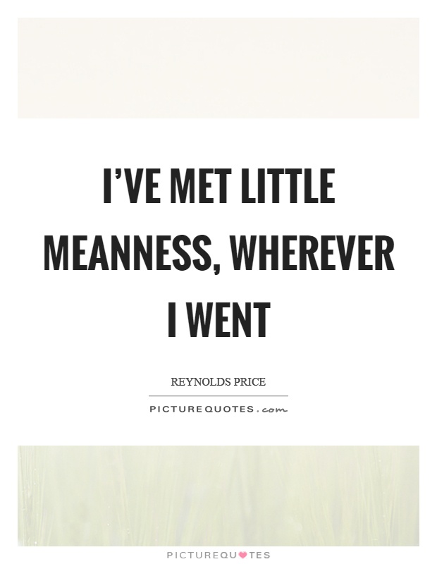 I've met little meanness, wherever I went Picture Quote #1