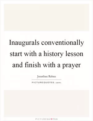 Inaugurals conventionally start with a history lesson and finish with a prayer Picture Quote #1